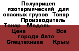 Полуприцеп изотермический (для опасных грузов) Тонар 974603 › Производитель ­ Тонар › Модель ­ 974 603 › Цена ­ 2 590 000 - Все города Авто » Спецтехника   . Крым